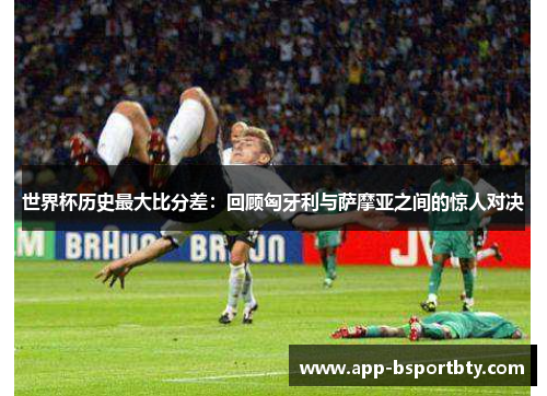 世界杯历史最大比分差：回顾匈牙利与萨摩亚之间的惊人对决