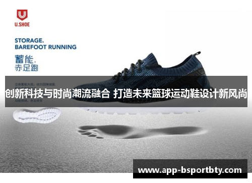创新科技与时尚潮流融合 打造未来篮球运动鞋设计新风尚