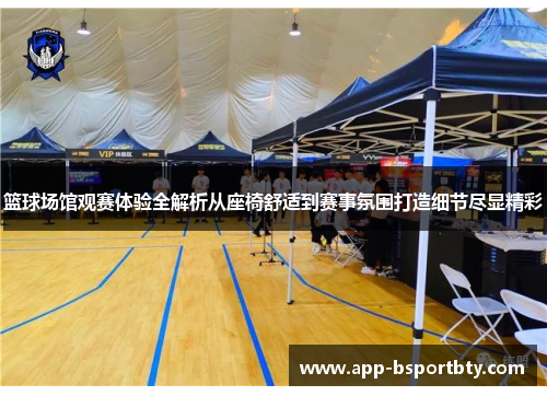 篮球场馆观赛体验全解析从座椅舒适到赛事氛围打造细节尽显精彩