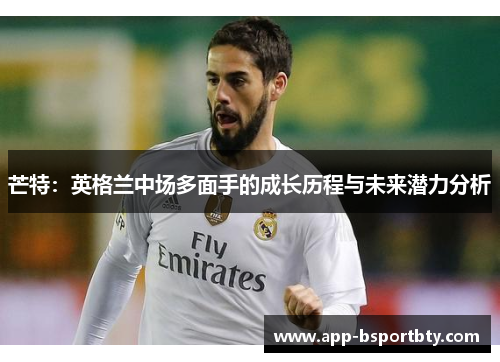 芒特：英格兰中场多面手的成长历程与未来潜力分析