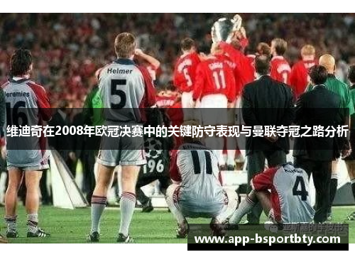 维迪奇在2008年欧冠决赛中的关键防守表现与曼联夺冠之路分析