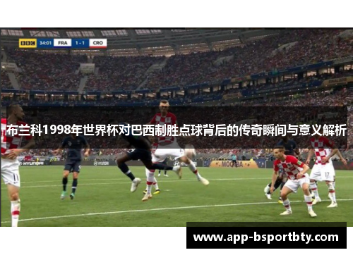 布兰科1998年世界杯对巴西制胜点球背后的传奇瞬间与意义解析