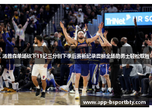 汤普森单场砍下11记三分创下季后赛新纪录震撼全场助勇士轻松取胜