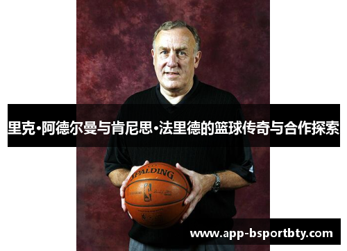 里克·阿德尔曼与肯尼思·法里德的篮球传奇与合作探索