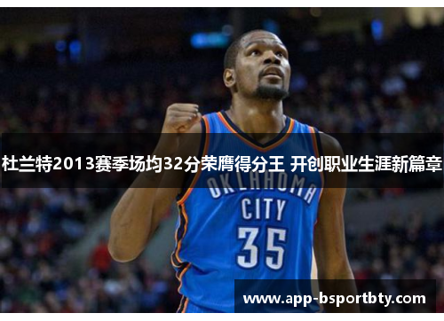 杜兰特2013赛季场均32分荣膺得分王 开创职业生涯新篇章