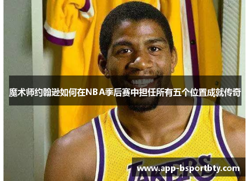 魔术师约翰逊如何在NBA季后赛中担任所有五个位置成就传奇