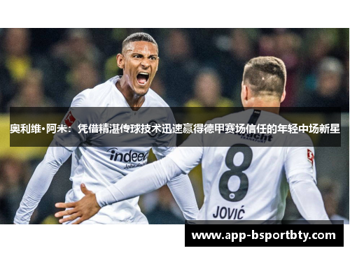 奥利维·阿米：凭借精湛传球技术迅速赢得德甲赛场信任的年轻中场新星