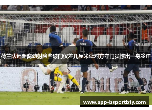 荷兰队远距离劲射险些破门仅差几厘米让对方守门员惊出一身冷汗
