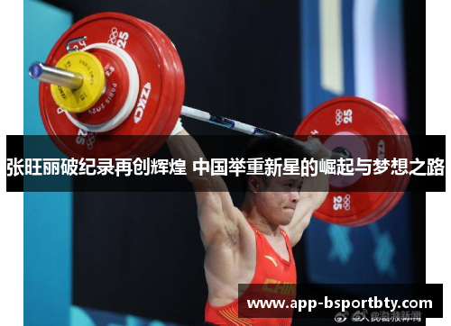 张旺丽破纪录再创辉煌 中国举重新星的崛起与梦想之路