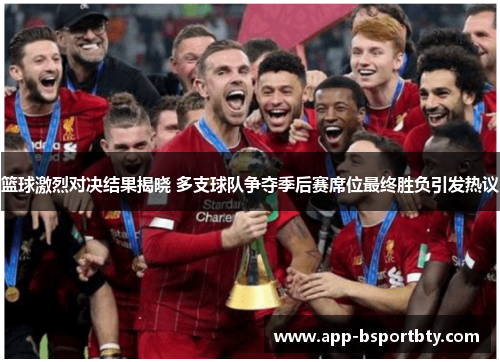 篮球激烈对决结果揭晓 多支球队争夺季后赛席位最终胜负引发热议