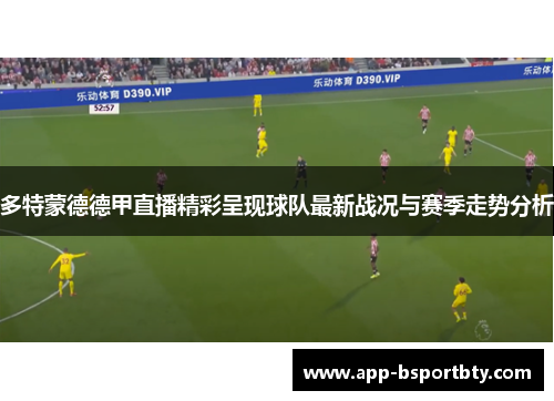 多特蒙德德甲直播精彩呈现球队最新战况与赛季走势分析