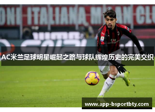 AC米兰足球明星崛起之路与球队辉煌历史的完美交织