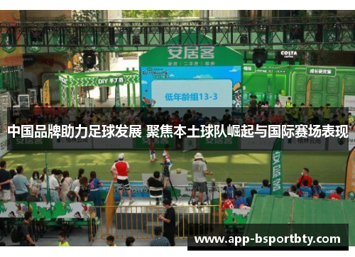 中国品牌助力足球发展 聚焦本土球队崛起与国际赛场表现 中国品牌助力足球发展 聚焦本土球队崛起与国际赛场表现