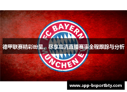 德甲联赛精彩纷呈,尽享高清直播赛事全程跟踪与分析 德甲联赛精彩纷呈,尽享高清直播赛事全程跟踪与分析