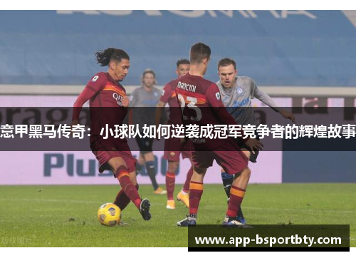 意甲黑马传奇:小球队如何逆袭成冠军竞争者的辉煌故事 意甲黑马传奇:小球队如何逆袭成冠军竞争者的辉煌故事