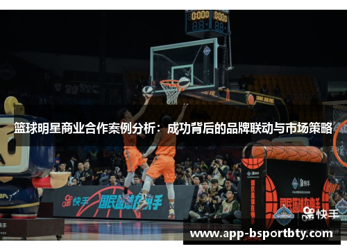 篮球明星商业合作案例分析:成功背后的品牌联动与市场策略 篮球明星商业合作案例分析:成功背后的品牌联动与市场策略