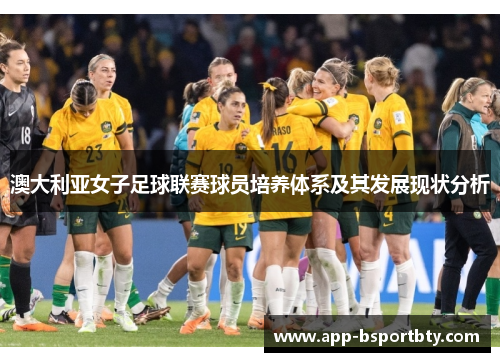 澳大利亚女子足球联赛球员培养体系及其发展现状分析 澳大利亚女子足球联赛球员培养体系及其发展现状分析