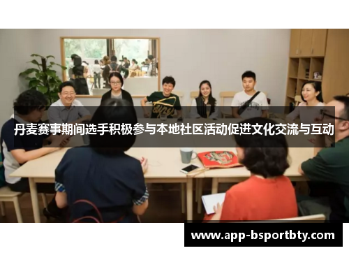 丹麦赛事期间选手积极参与本地社区活动促进文化交流与互动 丹麦赛事期间选手积极参与本地社区活动促进文化交流与互动