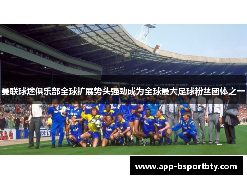 曼联球迷俱乐部全球扩展势头强劲成为全球最大足球粉丝团体之一