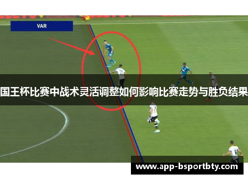 国王杯比赛中战术灵活调整如何影响比赛走势与胜负结果 国王杯比赛中战术灵活调整如何影响比赛走势与胜负结果