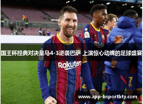 国王杯经典对决皇马4-3逆袭巴萨 上演惊心动魄的足球盛宴 国王杯经典对决皇马4-3逆袭巴萨 上演惊心动魄的足球盛宴
