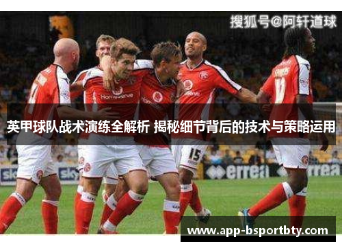 英甲球队战术演练全解析 揭秘细节背后的技术与策略运用 英甲球队战术演练全解析 揭秘细节背后的技术与策略运用