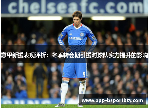 意甲新援表现评析:冬季转会期引援对球队实力提升的影响 意甲新援表现评析:冬季转会期引援对球队实力提升的影响