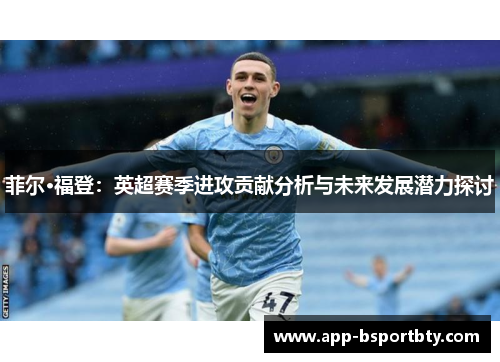 菲尔·福登:英超赛季进攻贡献分析与未来发展潜力探讨 菲尔·福登:英超赛季进攻贡献分析与未来发展潜力探讨