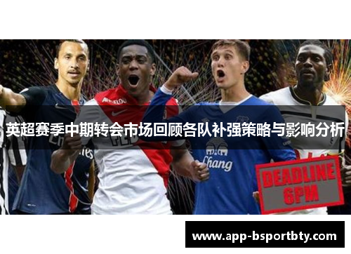 英超赛季中期转会市场回顾各队补强策略与影响分析 英超赛季中期转会市场回顾各队补强策略与影响分析