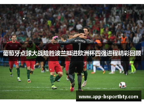 葡萄牙点球大战险胜波兰挺进欧洲杯四强进程精彩回顾 葡萄牙点球大战险胜波兰挺进欧洲杯四强进程精彩回顾