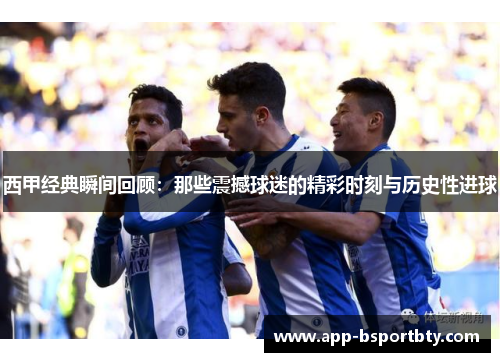 西甲经典瞬间回顾:那些震撼球迷的精彩时刻与历史性进球 西甲经典瞬间回顾:那些震撼球迷的精彩时刻与历史性进球