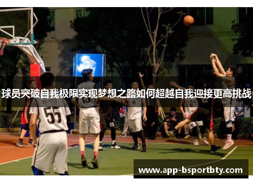 球员突破自我极限实现梦想之路如何超越自我迎接更高挑战 球员突破自我极限实现梦想之路如何超越自我迎接更高挑战