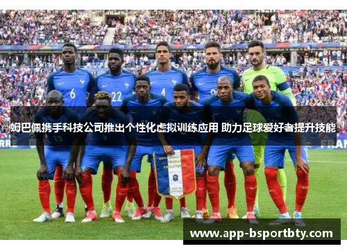 姆巴佩携手科技公司推出个性化虚拟训练应用 助力足球爱好者提升技能