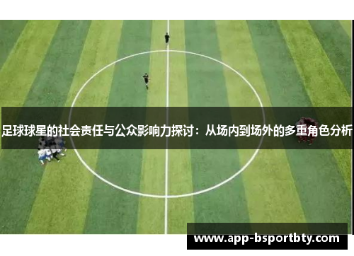 足球球星的社会责任与公众影响力探讨：从场内到场外的多重角色分析