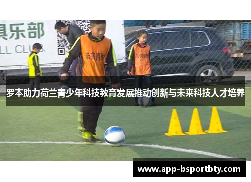 罗本助力荷兰青少年科技教育发展推动创新与未来科技人才培养 罗本助力荷兰青少年科技教育发展推动创新与未来科技人才培养