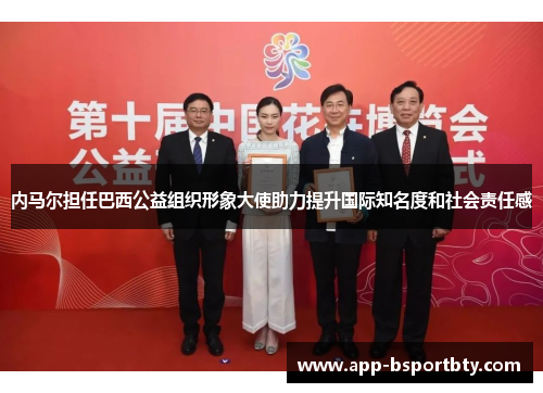 内马尔担任巴西公益组织形象大使助力提升国际知名度和社会责任感