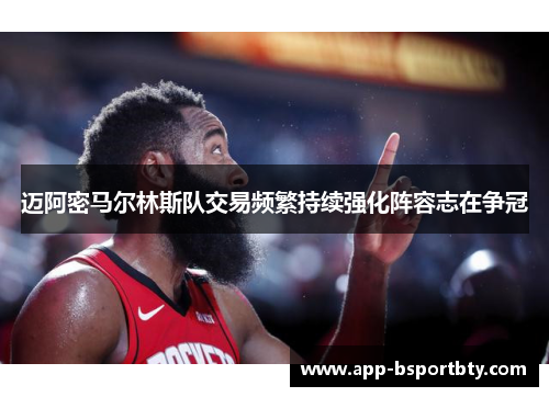 迈阿密马尔林斯队交易频繁持续强化阵容志在争冠