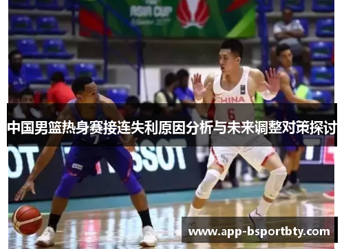 中国男篮热身赛接连失利原因分析与未来调整对策探讨