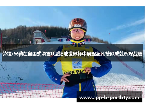 劳拉·米勒在自由式滑雪U型场地世界杯中展现超凡技能成就辉煌战绩