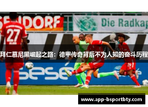 拜仁慕尼黑崛起之路:德甲传奇背后不为人知的奋斗历程 拜仁慕尼黑崛起之路:德甲传奇背后不为人知的奋斗历程