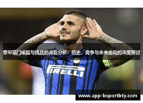 意甲豪门崛起与挑战的背后分析：历史、竞争与未来走向的深度探讨