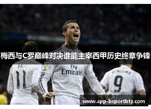 梅西与C罗巅峰对决谁能主宰西甲历史终章争锋 梅西与C罗巅峰对决谁能主宰西甲历史终章争锋