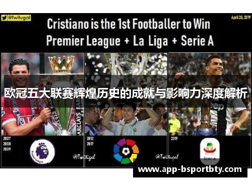 欧冠五大联赛辉煌历史的成就与影响力深度解析 欧冠五大联赛辉煌历史的成就与影响力深度解析