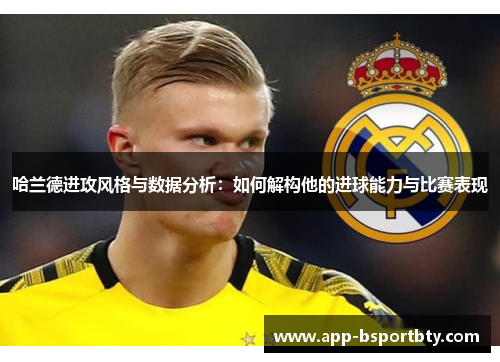 哈兰德进攻风格与数据分析:如何解构他的进球能力与比赛表现 哈兰德进攻风格与数据分析:如何解构他的进球能力与比赛表现