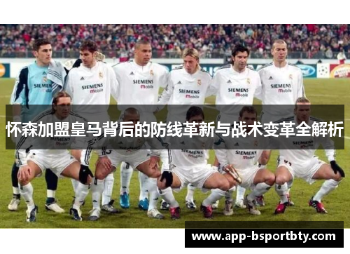 怀森加盟皇马背后的防线革新与战术变革全解析