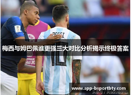 梅西与姆巴佩谁更强三大对比分析揭示终极答案 梅西与姆巴佩谁更强三大对比分析揭示终极答案