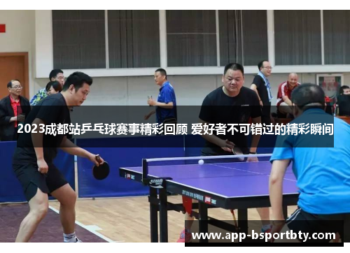 2023成都站乒乓球赛事精彩回顾 爱好者不可错过的精彩瞬间 2023成都站乒乓球赛事精彩回顾 爱好者不可错过的精彩瞬间