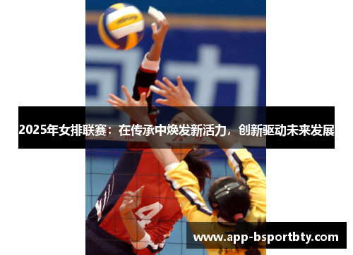 2025年女排联赛:在传承中焕发新活力,创新驱动未来发展 2025年女排联赛:在传承中焕发新活力,创新驱动未来发展