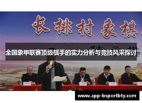 全国象甲联赛顶级棋手的实力分析与竞技风采探讨 全国象甲联赛顶级棋手的实力分析与竞技风采探讨