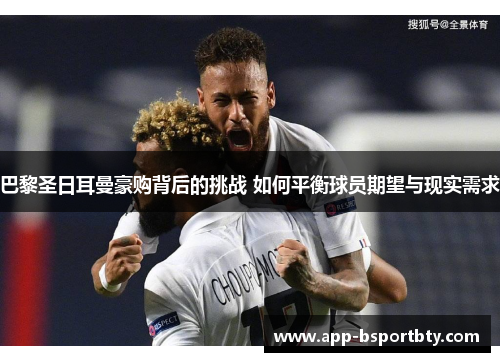 巴黎圣日耳曼豪购背后的挑战 如何平衡球员期望与现实需求